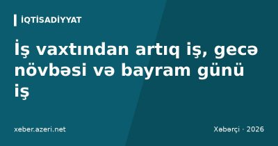 İş vaxtından artıq iş, gecə növbəsi və bayram günü iş: ödəniş, limitlər və işçinin hüquqları