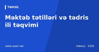 Məktəb tətilləri və tədris ili təqvimi: payız, qış, Novruz və yay tətili tarixləri