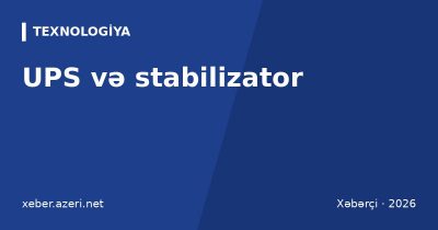 UPS və stabilizator: işıq kəsiləndə və gərginlik düşəndə kompüter, televizor və kombini qorumaq