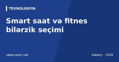 Smart saat və fitnes bilərzik seçimi: funksiyalar, uyğunluq, batareya, ölçmələrin dəqiqliyi