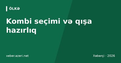 Kombi seçimi və qışa hazırlıq: güc hesablaması, qaz sərfiyyatı, quraşdırma və dəm qazı