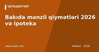 Bakıda mənzil qiymətləri 2026 və ipoteka: AİKZF şərtləri, faizlər, ilkin ödəniş