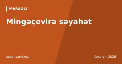 Mingəçevirə səyahət: su anbarı, Kür sahili, çimərlik, qədim arxeologiya, qiymətlər və marşrut
