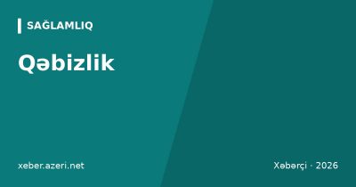 Qəbizlik: əlamətləri, səbəbləri, lifli qidalar və nə vaxt həkimə müraciət etməli