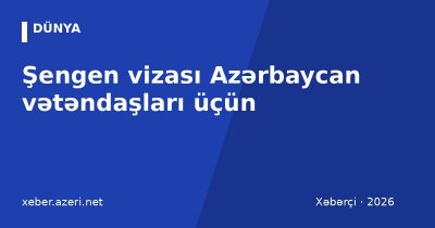 Şengen vizası Azərbaycan vətəndaşları üçün: sənədlər, rüsum, müddət və rədd səbəbləri (2026)