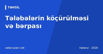 Tələbələrin köçürülməsi və bərpası: universitet, ixtisas dəyişmə, ödənişsiz yer, təhsil haqqı