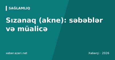 Sızanaq (akne): səbəbləri, növləri, dəri qulluğu və müalicə