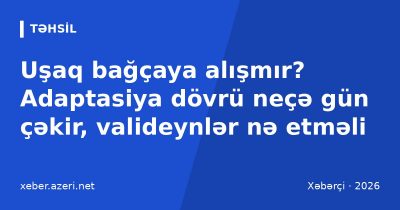 Uşaq bağçaya alışmır? Adaptasiya dövrü neçə gün çəkir, valideynlər nə etməli