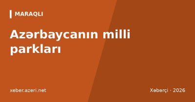 Azərbaycanın milli parkları: tam siyahı, sahə, giriş qaydaları və Bakıdan məsafə