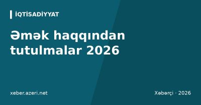 Əmək haqqından tutulmalar 2026: gəlir vergisi, DSMF, işsizlik və tibbi sığorta hesablanması