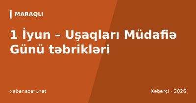 Uşaqları Müdafiə Günü təbrikləri: 1 İyun üçün 111 təbrik