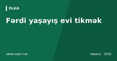 Fərdi yaşayış evi tikmək: icazə, bildiriş qaydası, torpağın təyinatı və qanunsuz tikinti