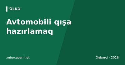 Avtomobili qışa hazırlamaq: akkumulyator, antifriz, yağ və təkərlər – yoxlama siyahısı