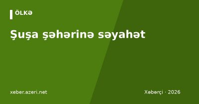 Şuşa şəhərinə səyahət: necə getmək olar, görməli yerlər, icazə qaydaları (2026)