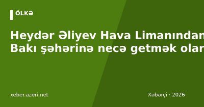 Heydər Əliyev Hava Limanından Bakı şəhərinə necə getmək olar: avtobus, taksi, qiymətlər (2026)