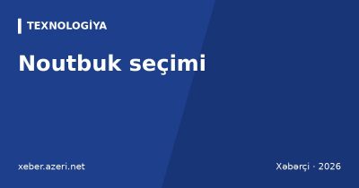 Noutbuk seçimi: tələbə, ofis və oyun üçün hansı noutbuku almalı – prosessor, RAM və qiymətlər