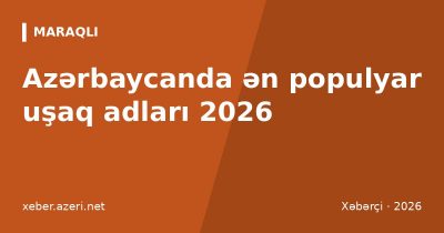 Azərbaycanda ən populyar uşaq adları 2026: Uğur, Melisa, Zeynəb – Top 10 siyahı və mənaları