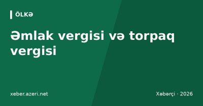 Əmlak vergisi və torpaq vergisi: fiziki şəxslər nə qədər ödəyir, güzəştlər və onlayn yoxlama
