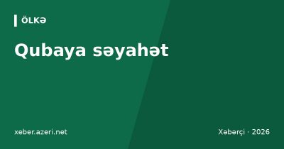 Qubaya səyahət: Xınalıq, Qırmızı Qəsəbə və Qəçrəş – Bakıdan necə getmək, qiymətlər