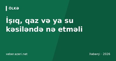 İşıq, qaz və ya su kəsiləndə nə etməli: qaynar xətlər, planlı kəsintilər və kompensasiya