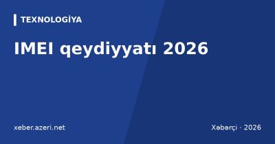 IMEI qeydiyyatı 2026: Azərbaycanda rüsum, müddət və yoxlama qaydası