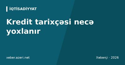 Kredit tarixçəsi necə yoxlanır: Kredit Bürosu hesabatı, skor, gecikmələr və düzəliş