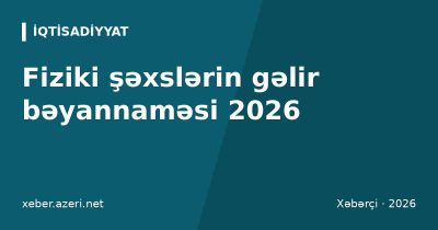 Fiziki şəxslərin gəlir bəyannaməsi 2026: kim verməlidir, son tarix və cərimələr
