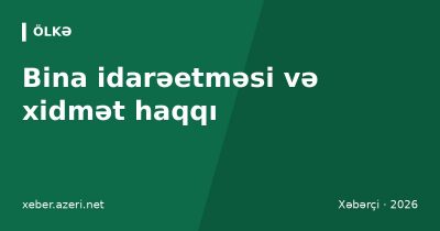 Bina idarəetməsi və xidmət haqqı: MTK, MMMC, lift və girişin saxlanması kimin öhdəsindədir