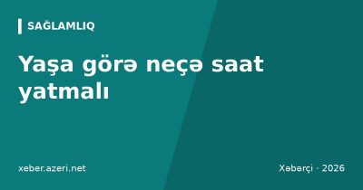 Yaşa görə neçə saat yatmalı: yuxu normaları, yuxusuzluğun səbəbləri və yuxu gigiyenası
