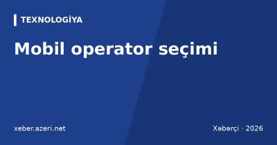 Mobil operator seçimi: Azercell, Bakcell, Nar müqayisəsi və MNP ilə nömrəni saxlayaraq keçid