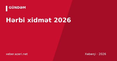 Hərbi xidmət 2026: çağırış yaşı, xidmət müddəti, möhlət hüququ və çağırışdan azad olunma