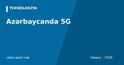 Azərbaycanda 5G: hansı şəhərlərdə var, operatorlar, dəstəkləyən telefonlar və sürət