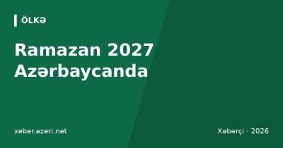 Ramazan 2027 Azərbaycanda: başlanğıc tarixi, Bakı imsak-iftar vaxtları, fitrə məbləği və bayram