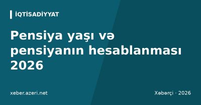 Pensiya yaşı və pensiyanın hesablanması 2026: qadınlar neçə yaşda çıxır, minimum məbləğ, düstur
