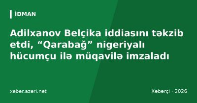 Adilxanov Belçika iddiasını təkzib etdi, “Qarabağ” nigeriyalı hücumçu ilə müqavilə imzaladı