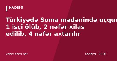 Türkiyədə Soma mədənində uçqun: 1 işçi ölüb, 2 nəfər xilas edilib, 4 nəfər axtarılır