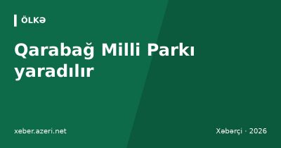 Qarabağ Milli Parkı yaradılır: beş rayonda 88 min hektardan çox ərazi qorunacaq
