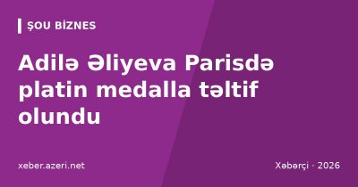 Adilə Əliyeva Parisdə platin medalla təltif olundu: “Arts-Sciences-Lettres” mükafatı