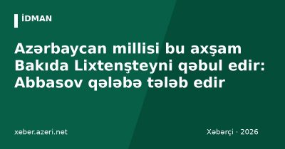 Azərbaycan millisi bu axşam Bakıda Lixtenşteyni qəbul edir: Abbasov qələbə tələb edir