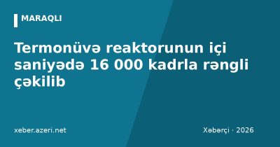 Termonüvə reaktorunun içi saniyədə 16 000 kadrla rəngli çəkilib