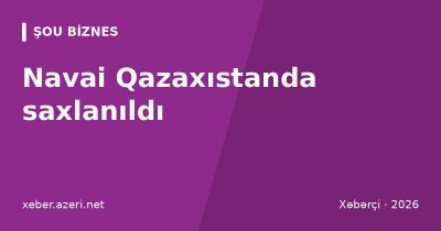 Navai Qazaxıstanda saxlanıldı: azərbaycanlı reperin Astana konserti ləğv edildi