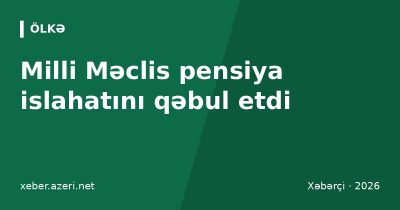 Milli Məclis pensiya islahatını qəbul etdi: yüksək pensiyalara yeni indeksasiya qaydası