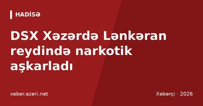 DSX Xəzərdə Lənkəran reydində narkotik aşkarladı: sərhəddə doqquz gündə 185 kq-dan çox tutulub
