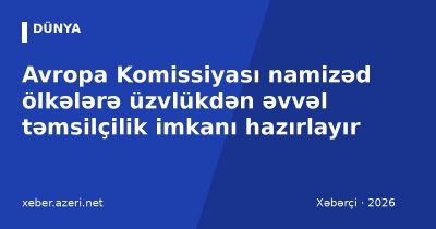 Avropa Komissiyası namizəd ölkələrə üzvlükdən əvvəl təmsilçilik imkanı hazırlayır