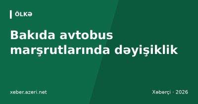 Bakıda avtobus marşrutlarında dəyişiklik: Əhmədlidən Hövsana 218 nömrəli yeni xətt açılır