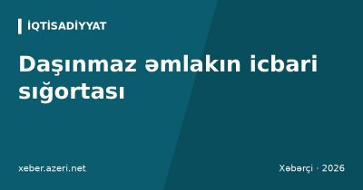 Daşınmaz əmlakın icbari sığortası: Mərkəzi Bank risk əsaslı tarif və e-yoxlama hazırlayır