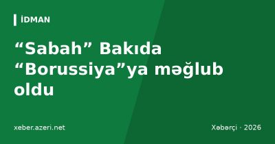 “Sabah” Bakıda “Borussiya”ya məğlub oldu: Qirassi dubl etdi, Kovaç rəqibi təbrik etdi