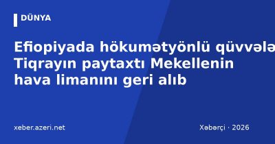 Efiopiyada hökumətyönlü qüvvələr Tiqrayın paytaxtı Mekellenin hava limanını geri alıb