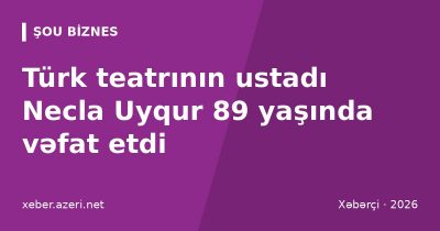Türk teatrının ustadı Necla Uyqur 89 yaşında vəfat etdi: Nejat Uyqurun həyat yoldaşı idi