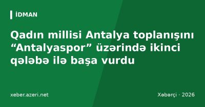 Qadın millisi Antalya toplanışını “Antalyaspor” üzərində ikinci qələbə ilə başa vurdu